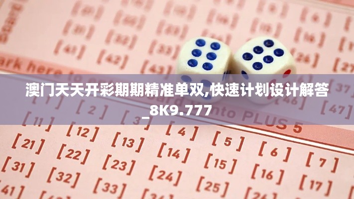 澳门天天开彩期期精准单双,快速计划设计解答_8K9.777