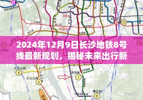 长沙地铁8号线最新规划揭秘，科技与生活的完美融合，开启未来出行新篇章（2024年12月9日）