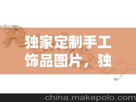 独家定制手工饰品图片，独家定制英文怎么说 