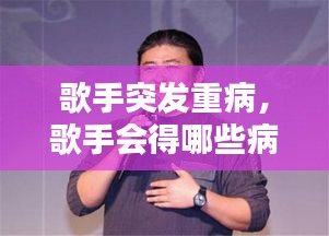 歌手突发重病，歌手会得哪些病 