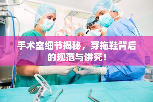 手术室细节揭秘，穿拖鞋背后的规范与讲究！